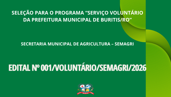 EDITAL Nº 001/VOLUNTÁRIO/SEMAGRI/2026 - SELEÇÃO PARA O PROGRAMA “SERVIÇO VOLUNTÁRIO DA PREFEITURA MUNICIPAL DE BURITIS/RO”